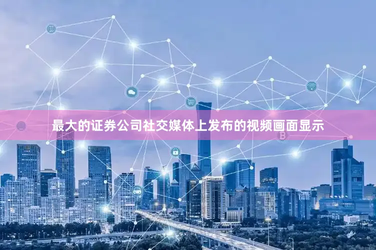 最大的证券公司社交媒体上发布的视频画面显示