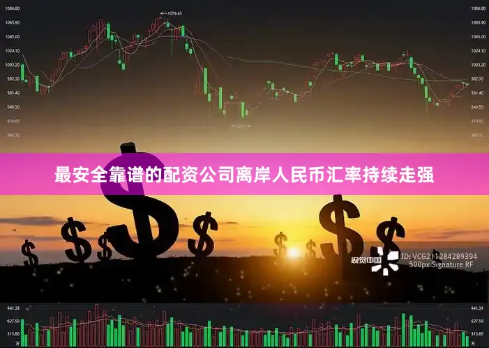 最安全靠谱的配资公司离岸人民币汇率持续走强