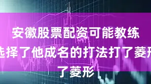 安徽股票配资可能教练选择了他成名的打法打了菱形