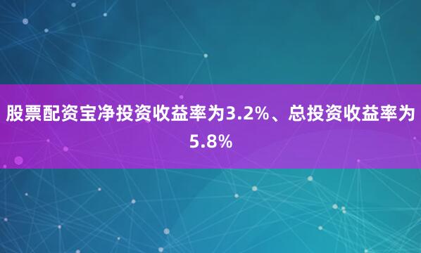股票配资宝净投资收益率为3.2%、总投资收益率为5.8%