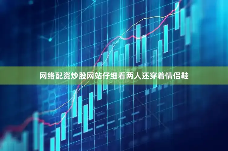 网络配资炒股网站仔细看两人还穿着情侣鞋