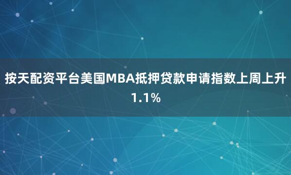 按天配资平台美国MBA抵押贷款申请指数上周上升1.1%