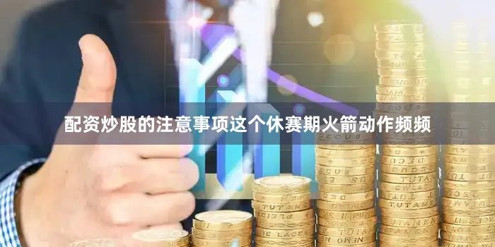 配资炒股的注意事项这个休赛期火箭动作频频