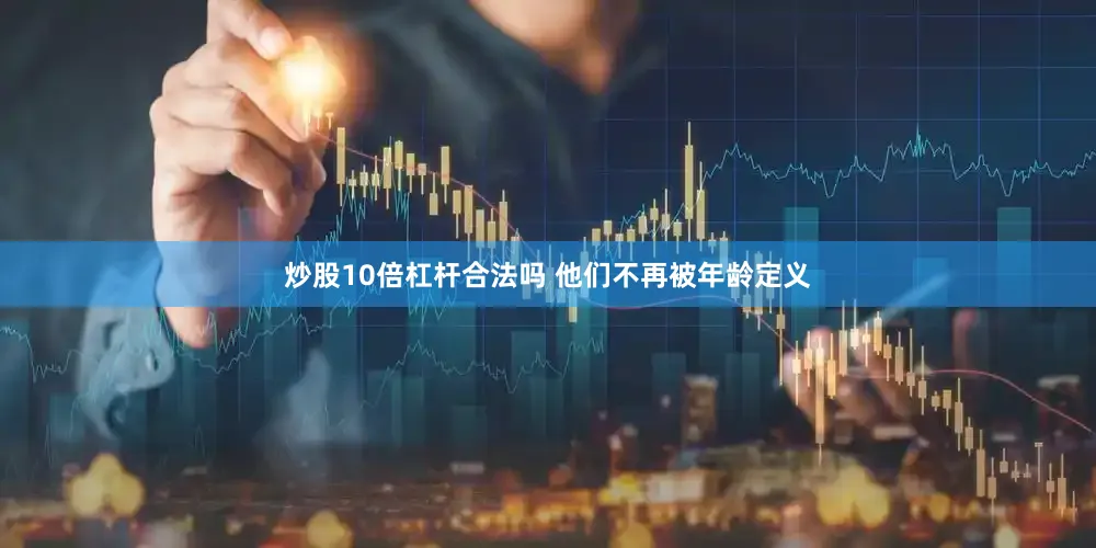 炒股10倍杠杆合法吗 他们不再被年龄定义