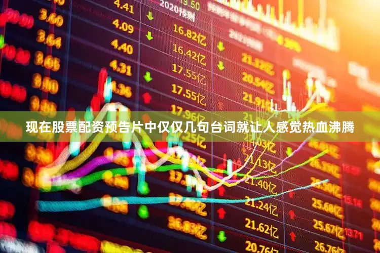 现在股票配资预告片中仅仅几句台词就让人感觉热血沸腾