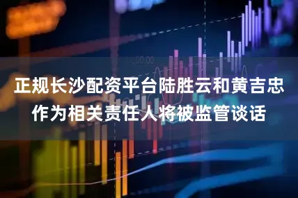 正规长沙配资平台陆胜云和黄吉忠作为相关责任人将被监管谈话