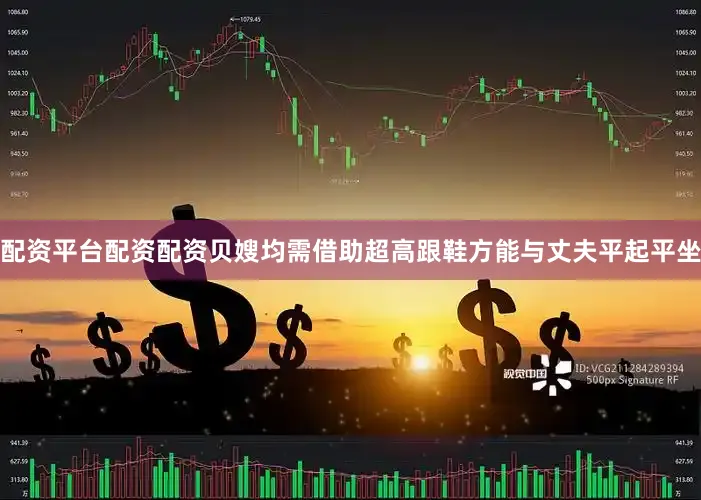 配资平台配资配资贝嫂均需借助超高跟鞋方能与丈夫平起平坐