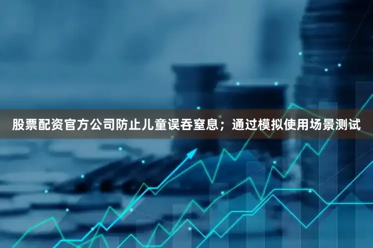 股票配资官方公司防止儿童误吞窒息；通过模拟使用场景测试
