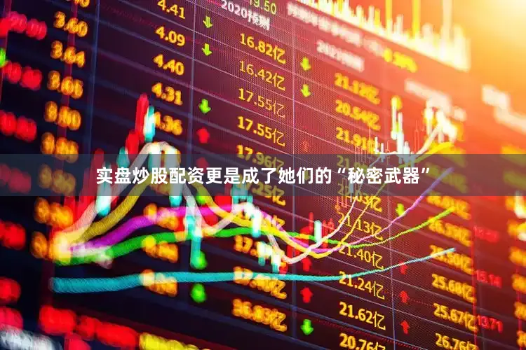 实盘炒股配资更是成了她们的“秘密武器”