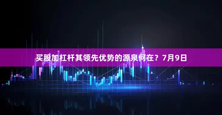 买股加杠杆其领先优势的源泉何在？7月9日