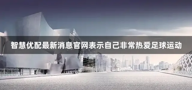 智慧优配最新消息官网表示自己非常热爱足球运动