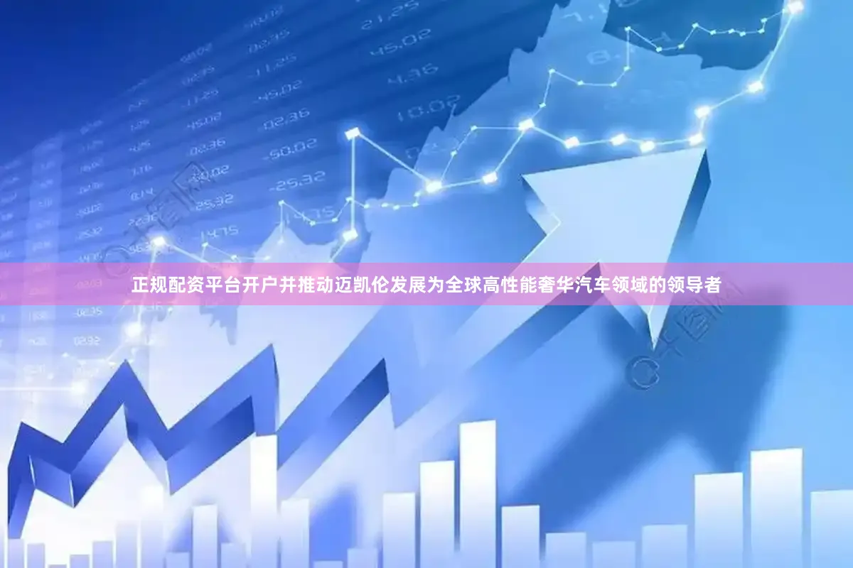 正规配资平台开户并推动迈凯伦发展为全球高性能奢华汽车领域的领导者