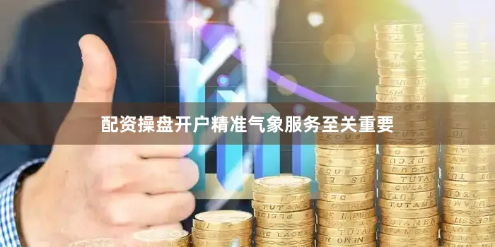 配资操盘开户精准气象服务至关重要