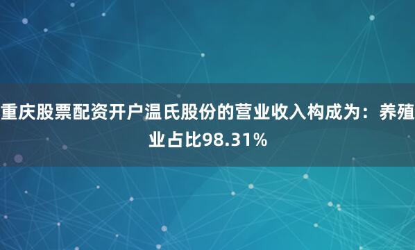 重庆股票配资开户温氏股份的营业收入构成为：养殖业占比98.31%