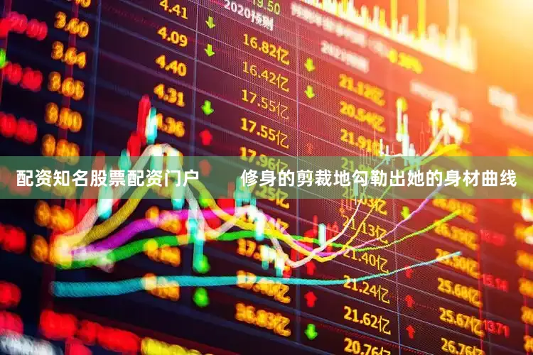 配资知名股票配资门户        修身的剪裁地勾勒出她的身材曲线
