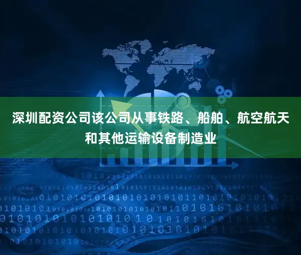 深圳配资公司该公司从事铁路、船舶、航空航天和其他运输设备制造业