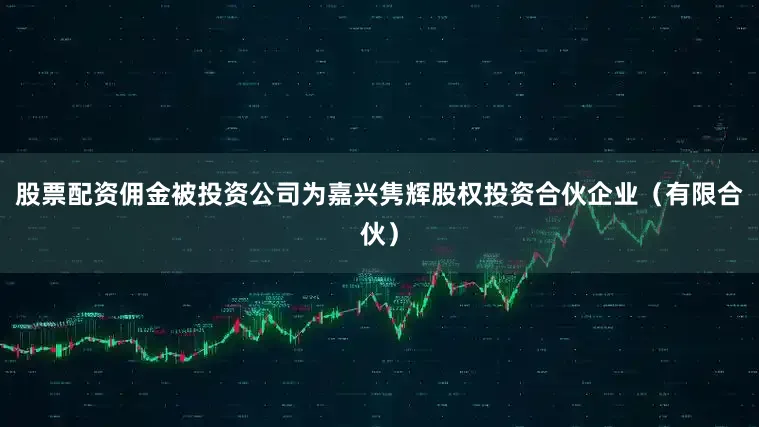 股票配资佣金被投资公司为嘉兴隽辉股权投资合伙企业（有限合伙）