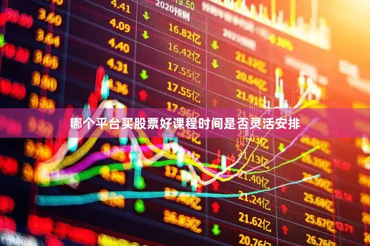 哪个平台买股票好课程时间是否灵活安排