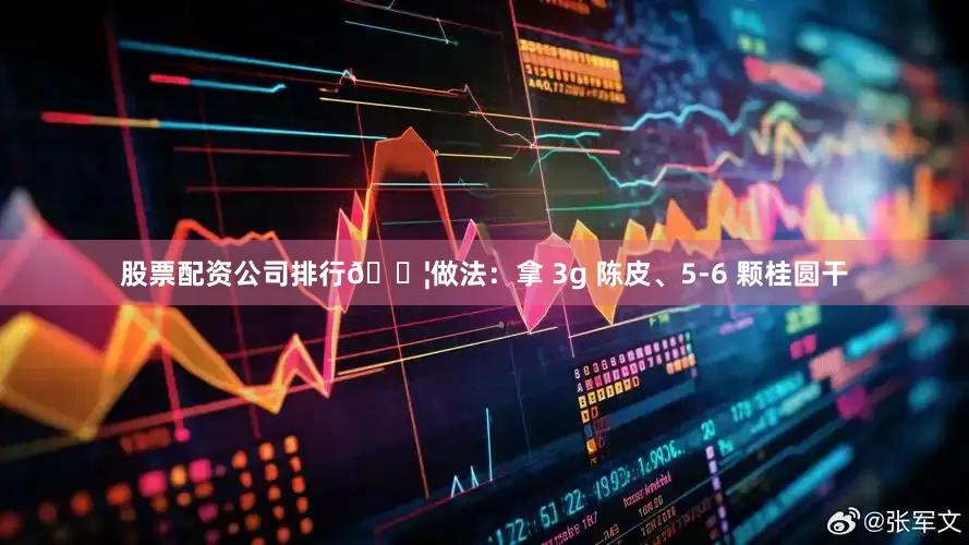 股票配资公司排行💦做法：拿 3g 陈皮、5-6 颗桂圆干