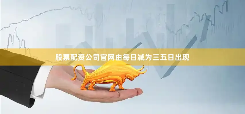 股票配资公司官网由每日减为三五日出现