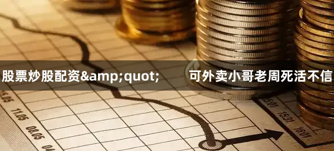 股票炒股配资&quot;        可外卖小哥老周死活不信