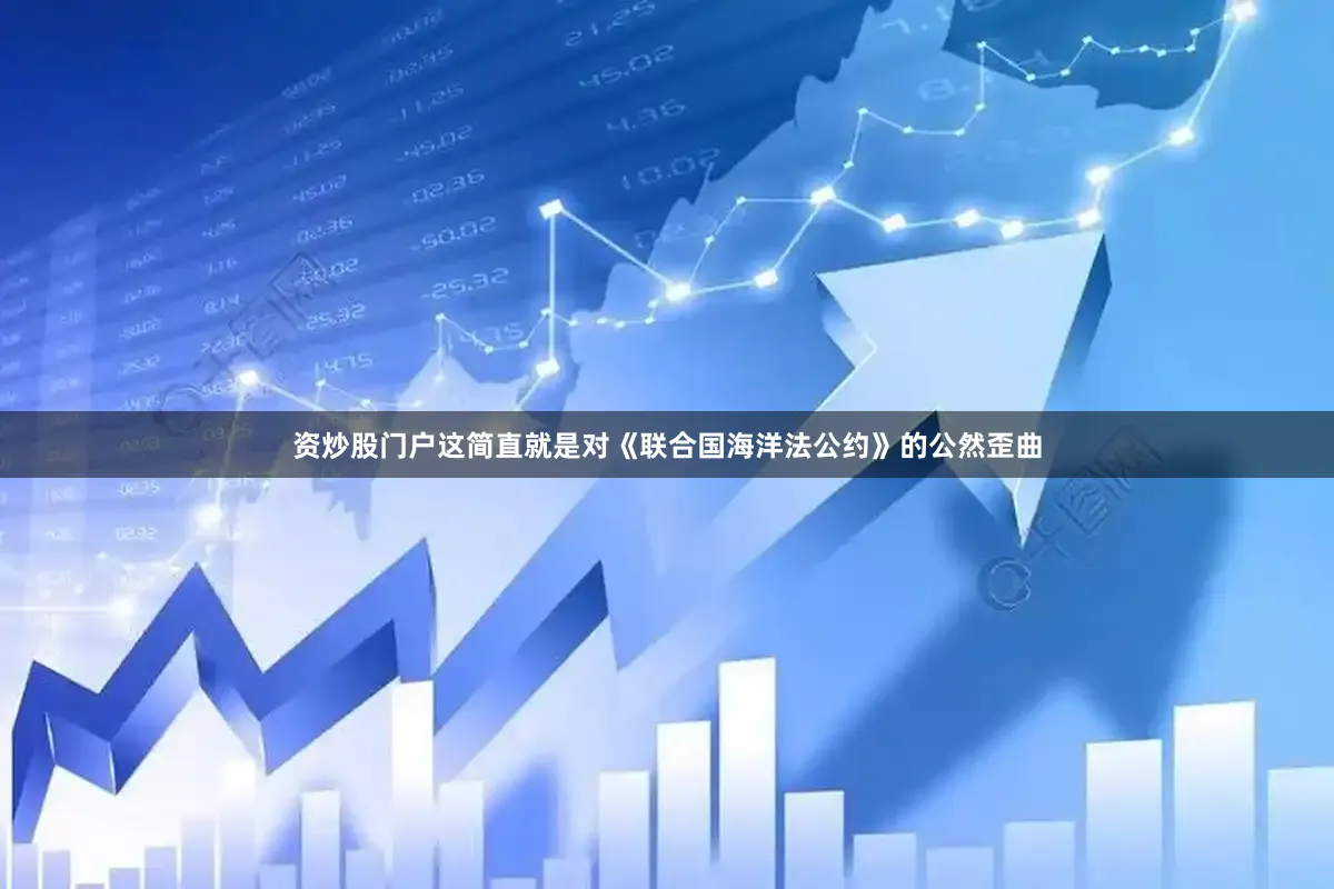 资炒股门户这简直就是对《联合国海洋法公约》的公然歪曲
