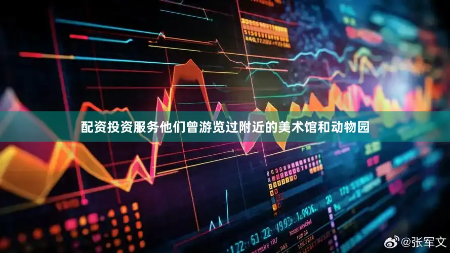 配资投资服务他们曾游览过附近的美术馆和动物园