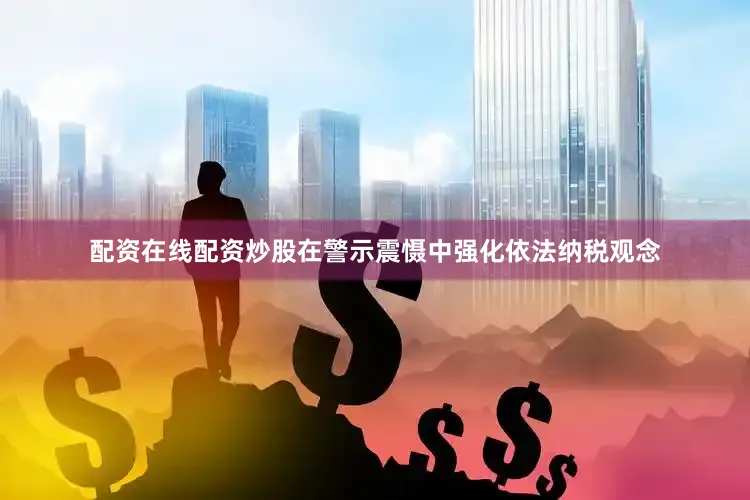配资在线配资炒股在警示震慑中强化依法纳税观念