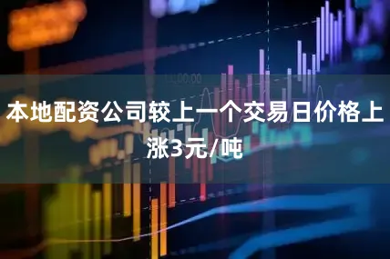 本地配资公司较上一个交易日价格上涨3元/吨