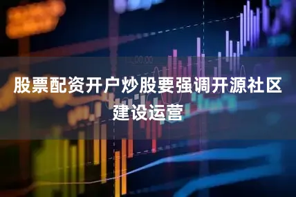股票配资开户炒股要强调开源社区建设运营