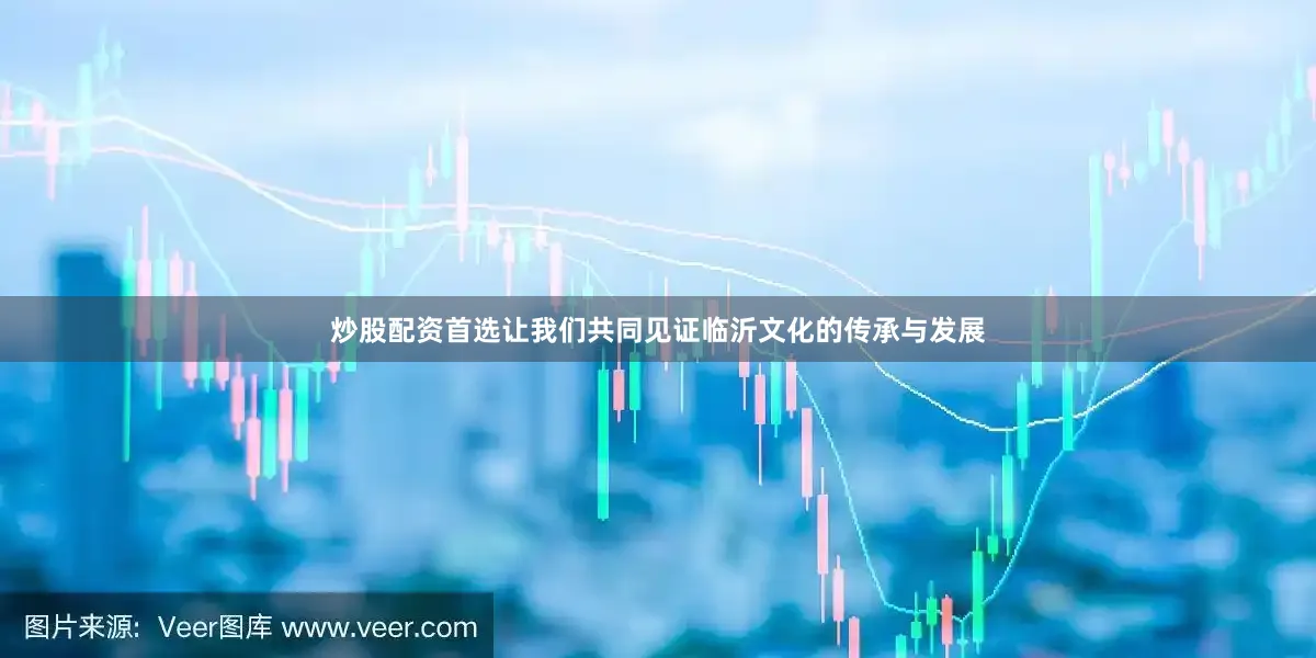 炒股配资首选让我们共同见证临沂文化的传承与发展