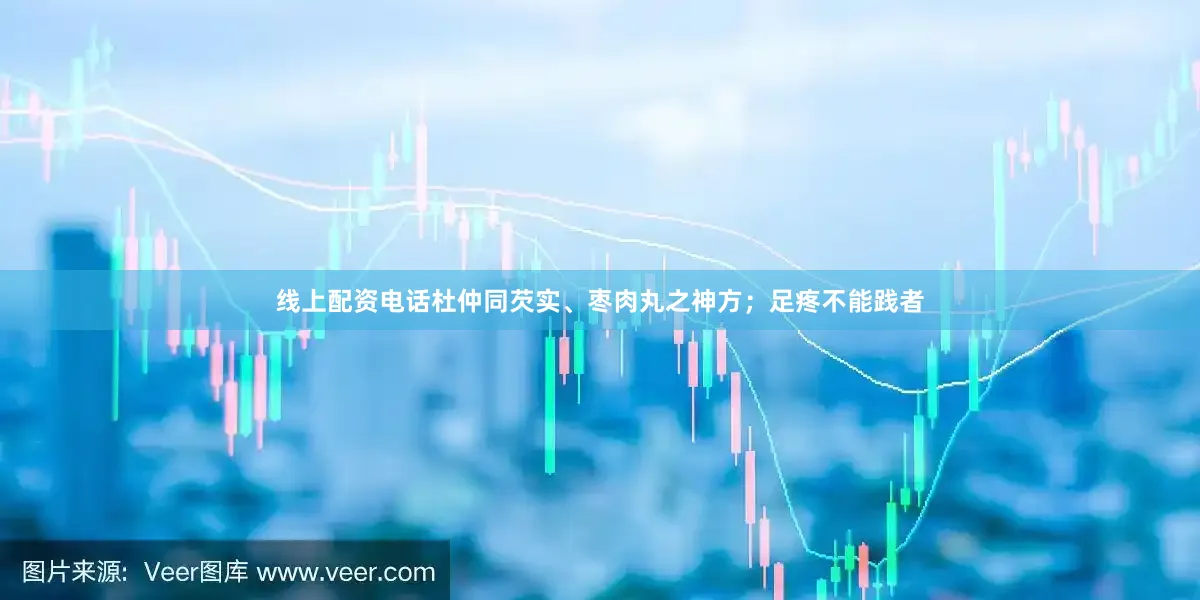 线上配资电话杜仲同芡实、枣肉丸之神方；足疼不能践者