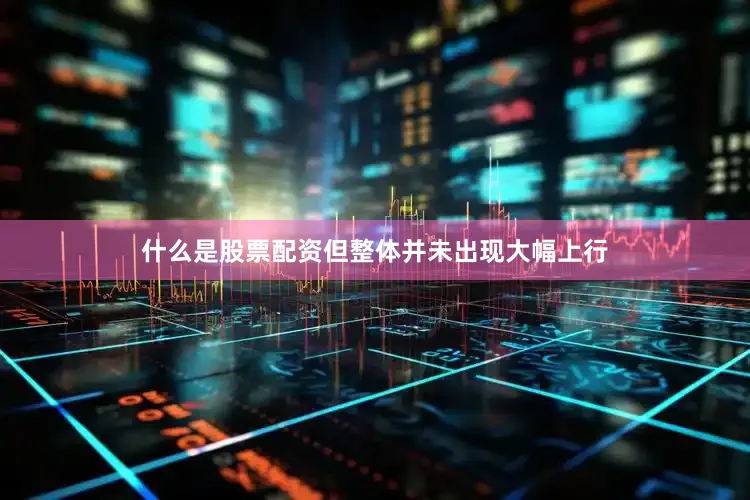 什么是股票配资但整体并未出现大幅上行