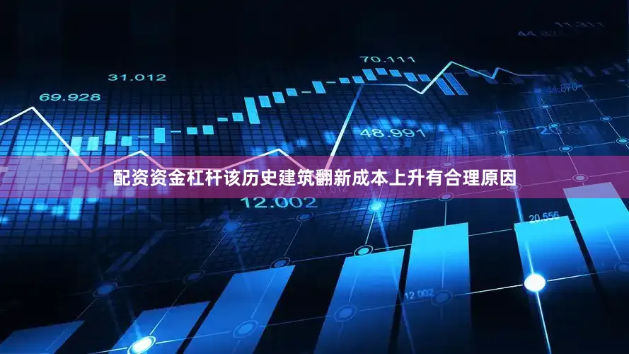 配资资金杠杆该历史建筑翻新成本上升有合理原因