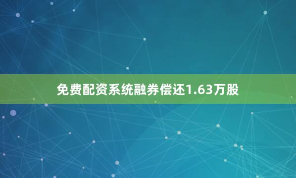 免费配资系统融券偿还1.63万股