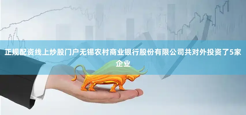 正规配资线上炒股门户无锡农村商业银行股份有限公司共对外投资了5家企业