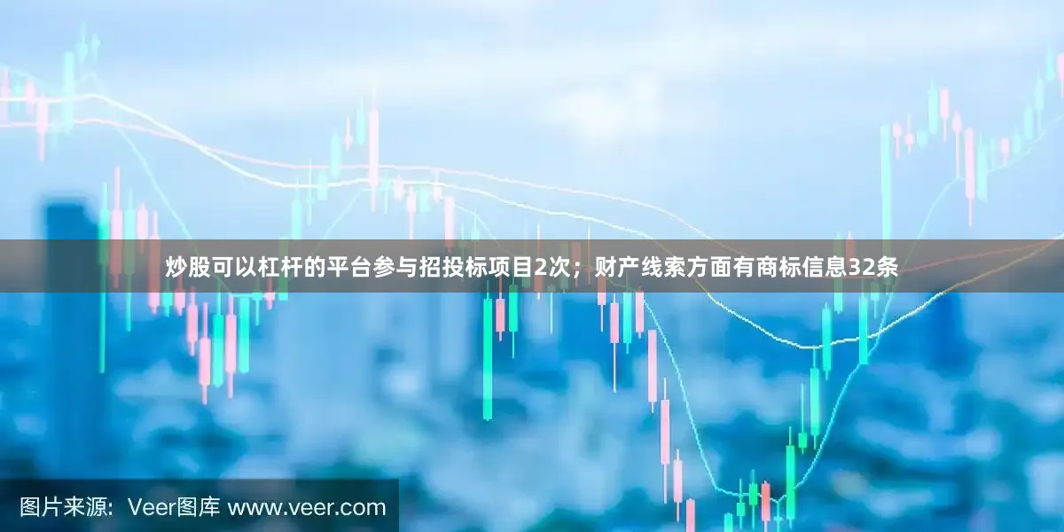 炒股可以杠杆的平台参与招投标项目2次；财产线索方面有商标信息32条